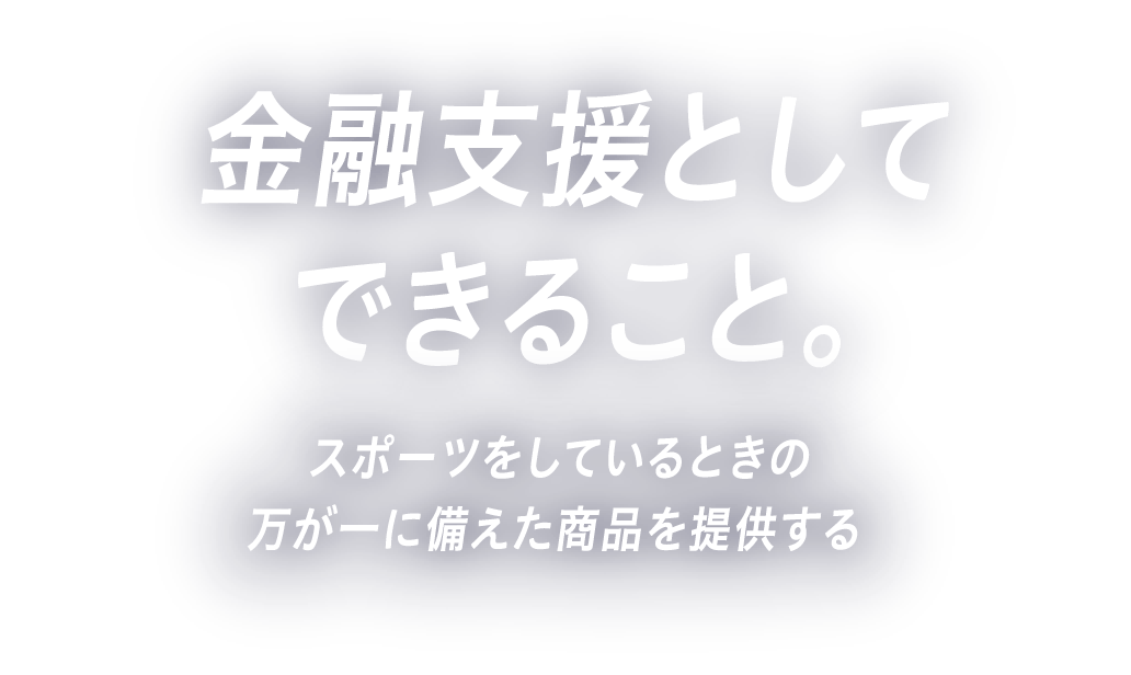 金融支援としてできること。スポーツをしているときの万が一に備えた商品を提供する