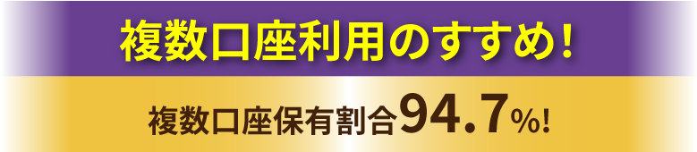 複数口座のすすめ！複数口座保有割合94.7%