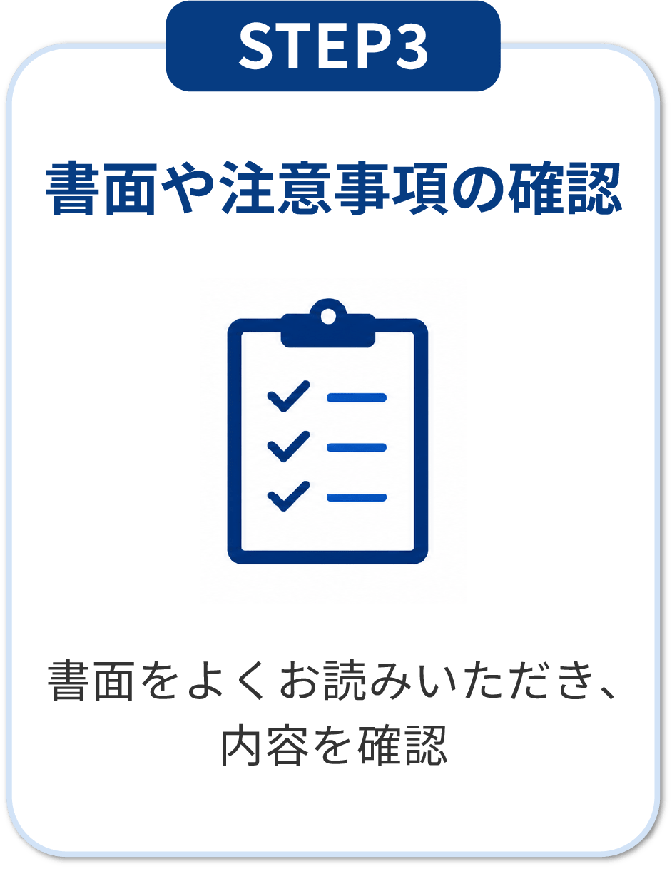 STEP3 書面や注意事項の確認：書面をよくお読みいただき内容を確認