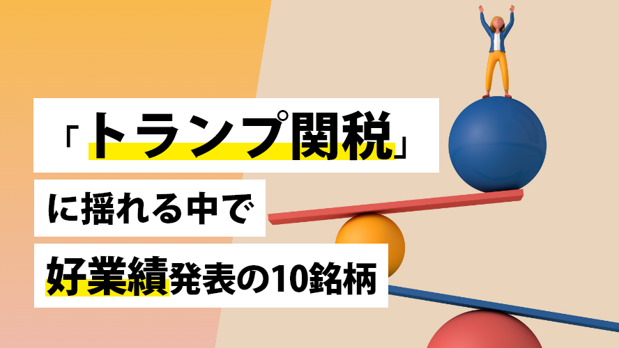 「トランプ関税」に揺れる中で好業績発表の10銘柄