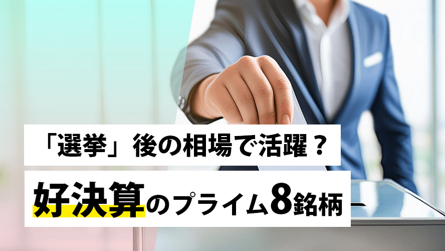 「選挙」後の相場で活躍？好決算のプライム8銘柄