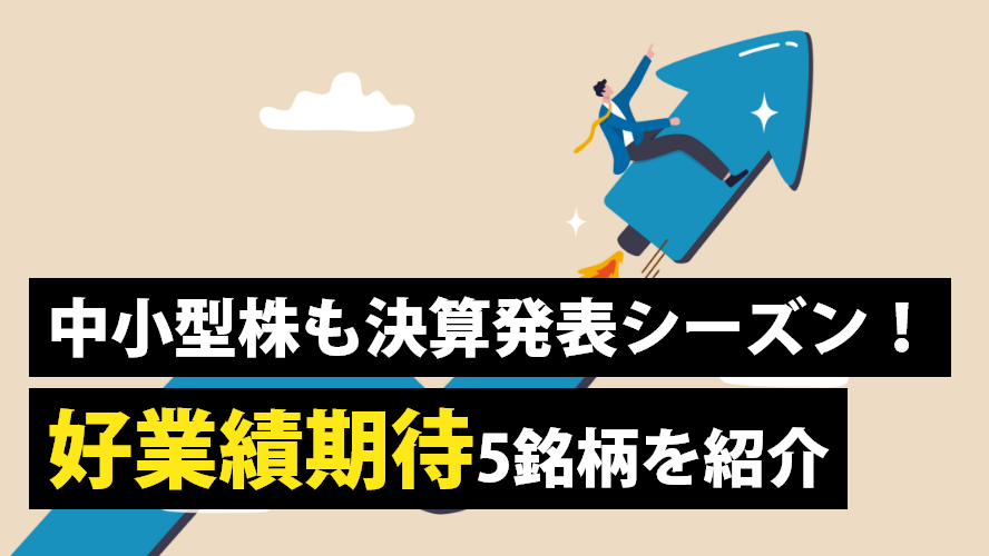 中小型株も決算発表シーズン！好業績期待5銘柄を紹介