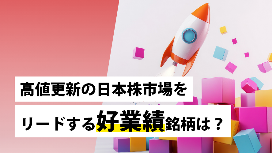 高値更新の日本株市場をリードする好業績銘柄は?