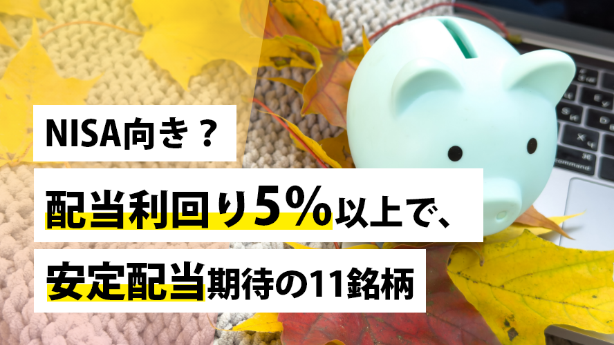 NISA向き?配当利回り5%以上で、安定配当期待の11銘柄