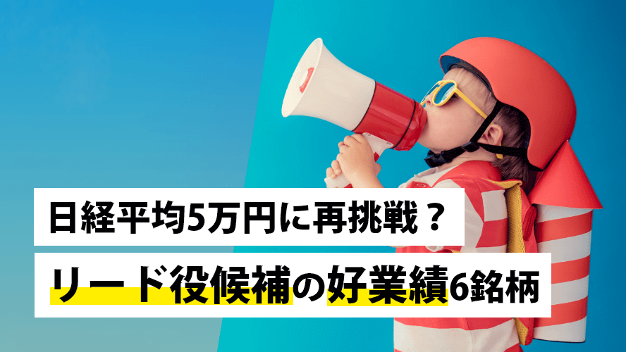 日経平均5万円に再挑戦?リード役候補の好業績6銘柄