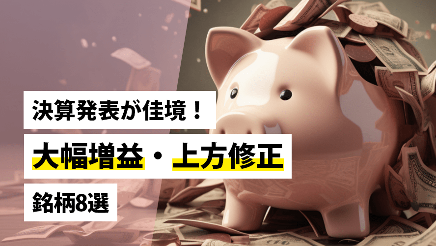 決算発表が佳境！大幅増益・上方修正銘柄8選