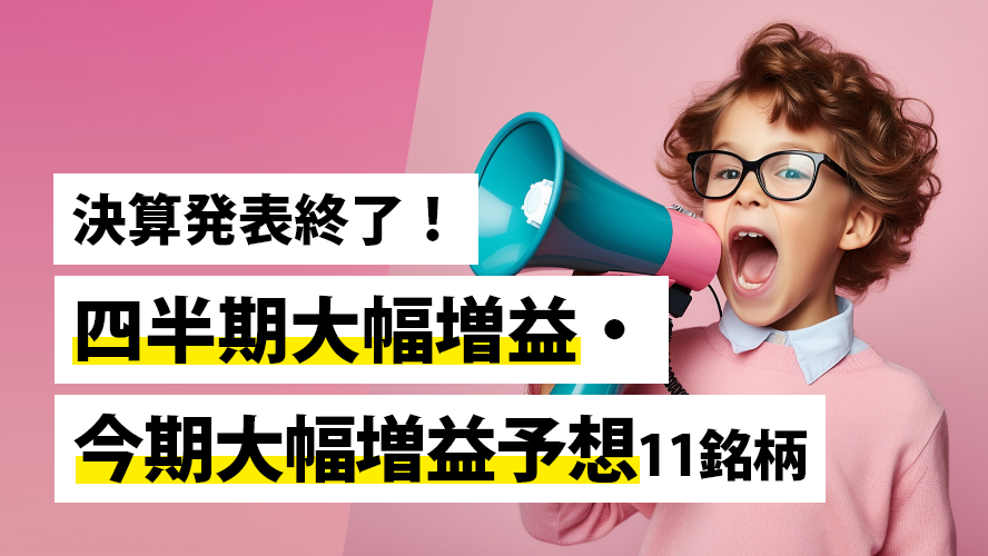 決算発表終了！四半期大幅増益・今期大幅増益予想11銘柄