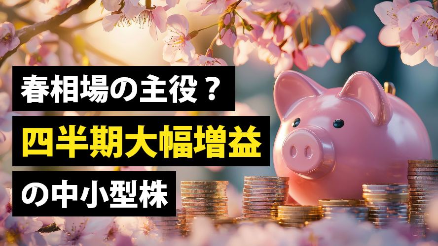 春相場の主役？四半期大幅増益の中小型株