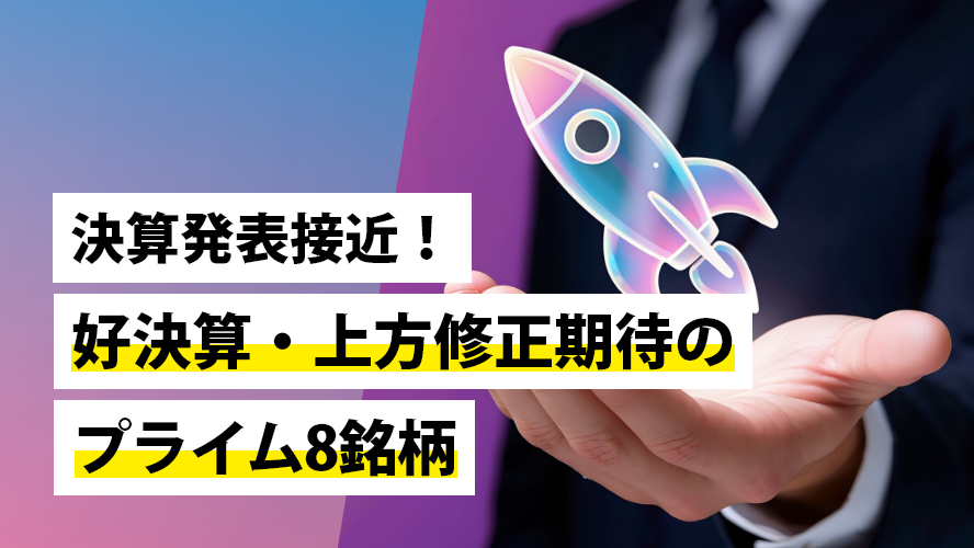 決算発表接近！好決算・上方修正期待のプライム8銘柄