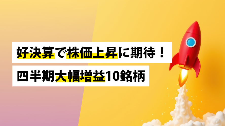 好決算で株価上昇に期待！四半期大幅増益10銘柄