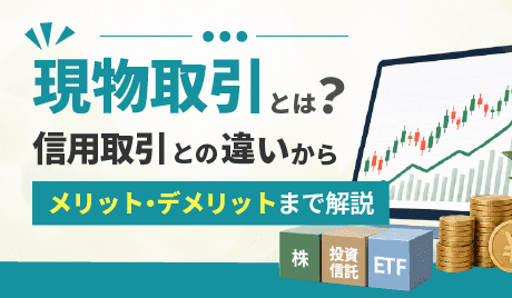現物取引とは？信用取引との違いからメリット・デメリットまで解説
